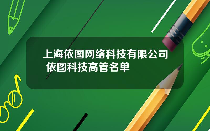 上海依图网络科技有限公司 依图科技高管名单